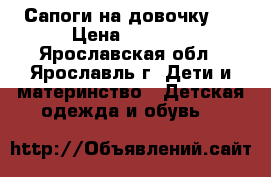 Сапоги на довочку . › Цена ­ 2 000 - Ярославская обл., Ярославль г. Дети и материнство » Детская одежда и обувь   